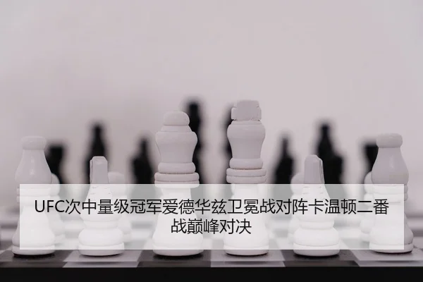 UFC次中量级冠军爱德华兹卫冕战对阵卡温顿二番战巅峰对决